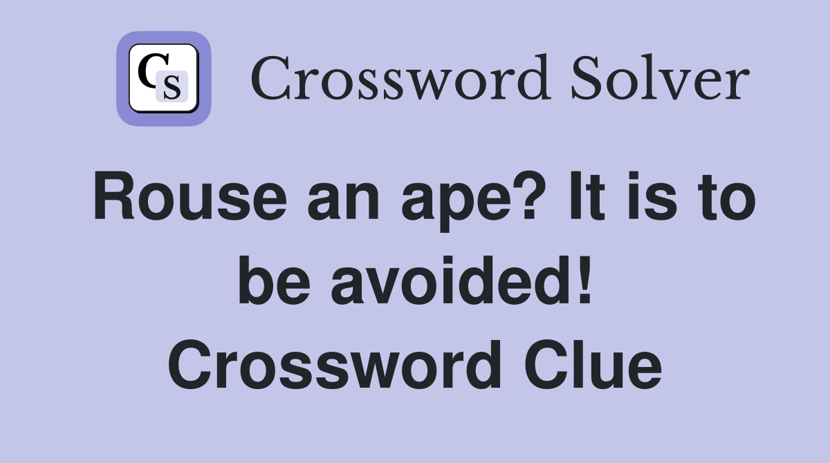 Rouse an ape? It is to be avoided! Crossword Clue