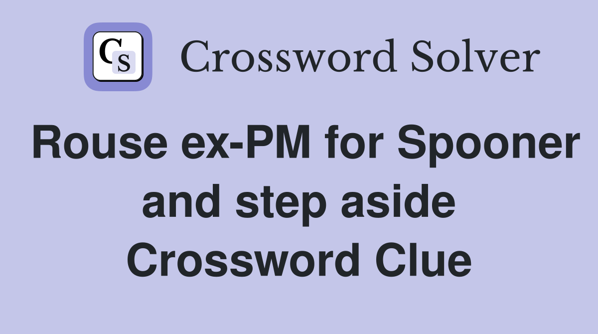 Rouse ex-PM for Spooner and step aside Crossword Clue