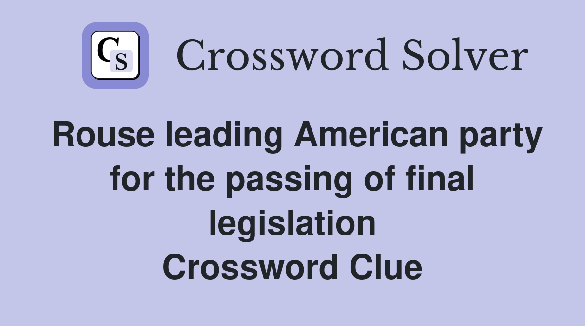 Rouse leading American party for the passing of final legislation Crossword Clue