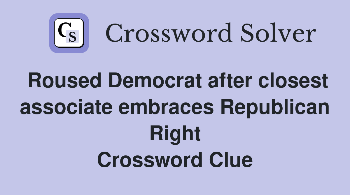 Roused Democrat after closest associate embraces Republican Right Crossword Clue
