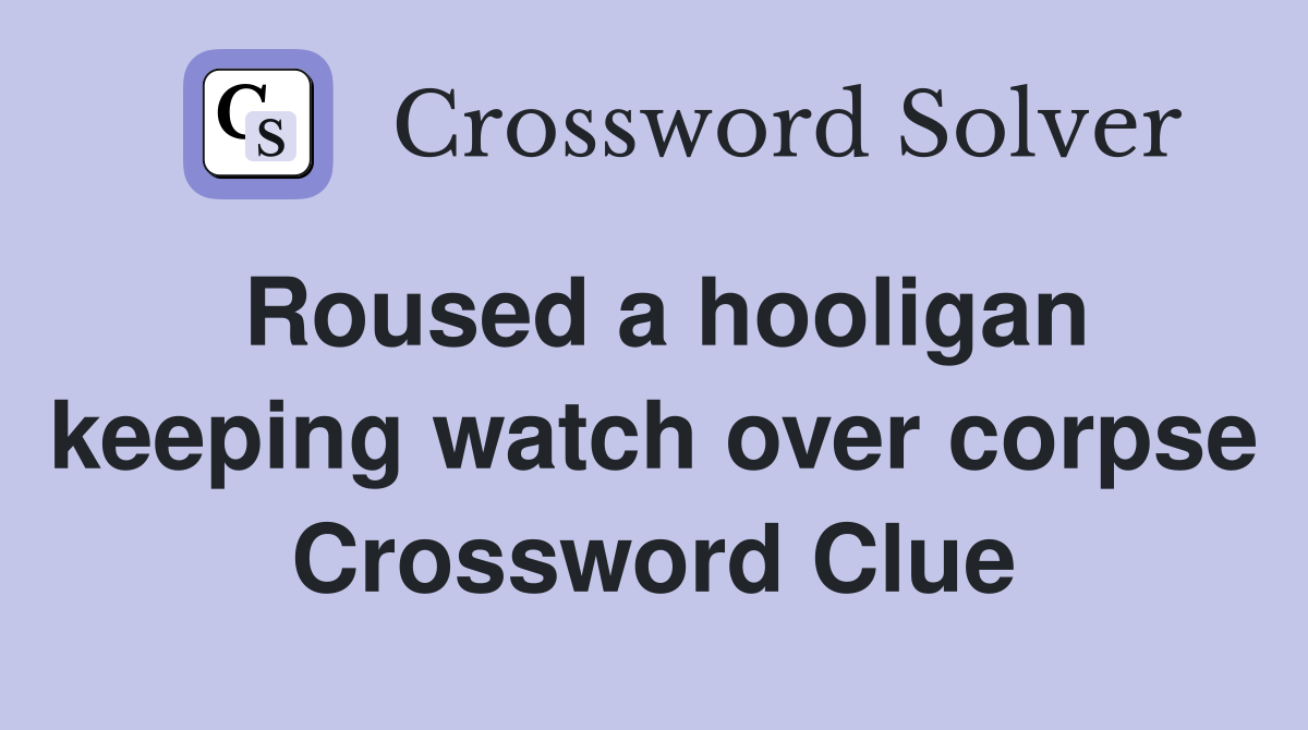 Roused a hooligan keeping watch over corpse Crossword Clue