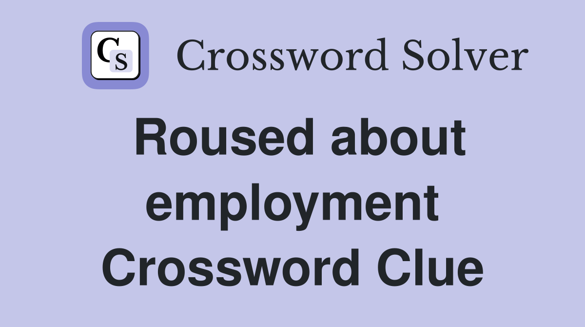 Roused about employment Crossword Clue