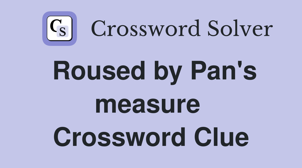 Roused by Pan's measure  Crossword Clue