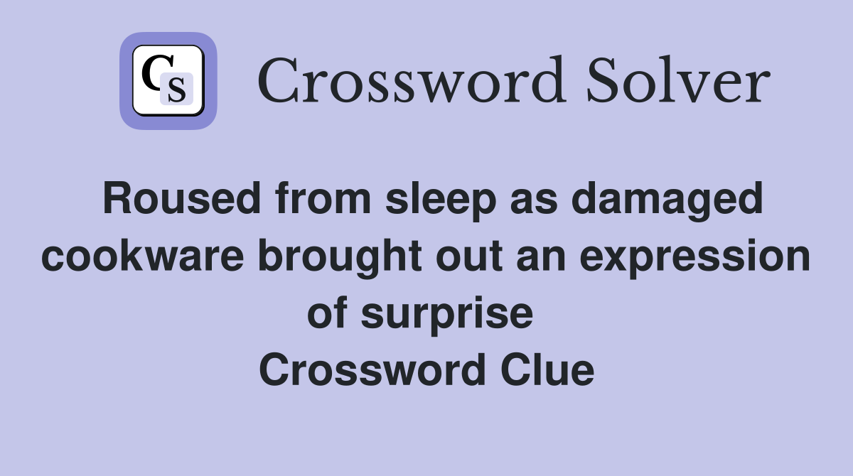 Roused from sleep as damaged cookware brought out an expression of surprise  Crossword Clue
