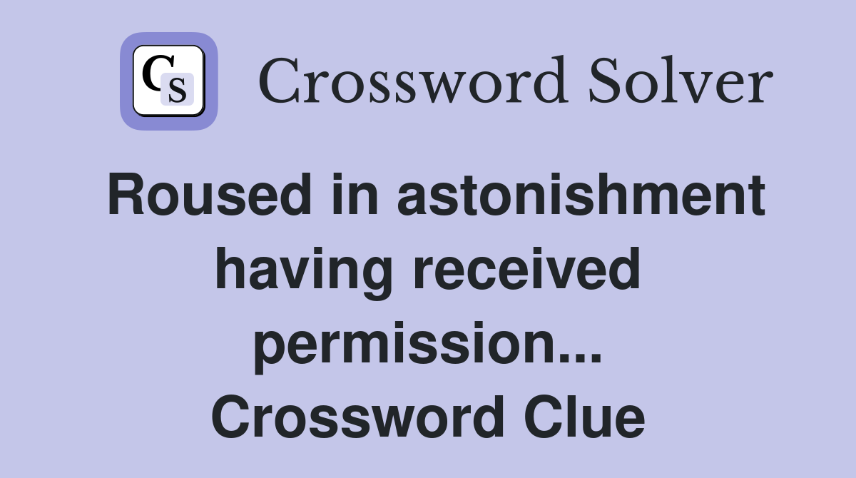 Roused in astonishment having received permission... Crossword Clue