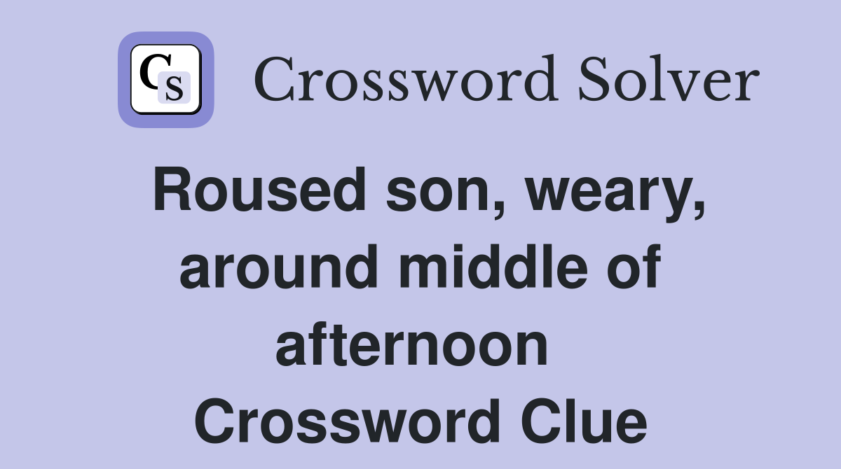 Roused son, weary, around middle of afternoon  Crossword Clue