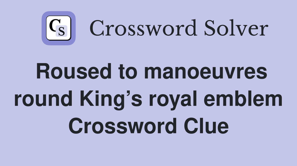 Roused to manoeuvres round King’s royal emblem Crossword Clue