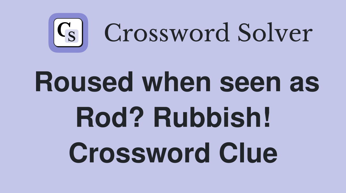 Roused when seen as Rod? Rubbish! Crossword Clue