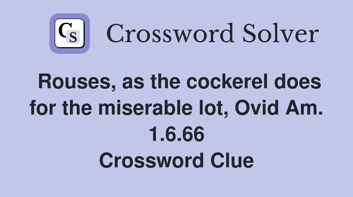 Rouses, as the cockerel does for the miserable lot, Ovid Am. 1.6.66 Crossword Clue