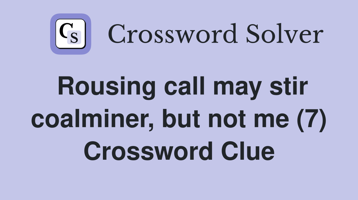 Rousing call may stir coalminer, but not me (7) Crossword Clue