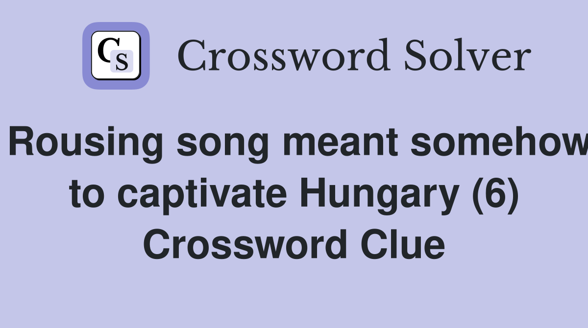Rousing song meant somehow to captivate Hungary (6) Crossword Clue