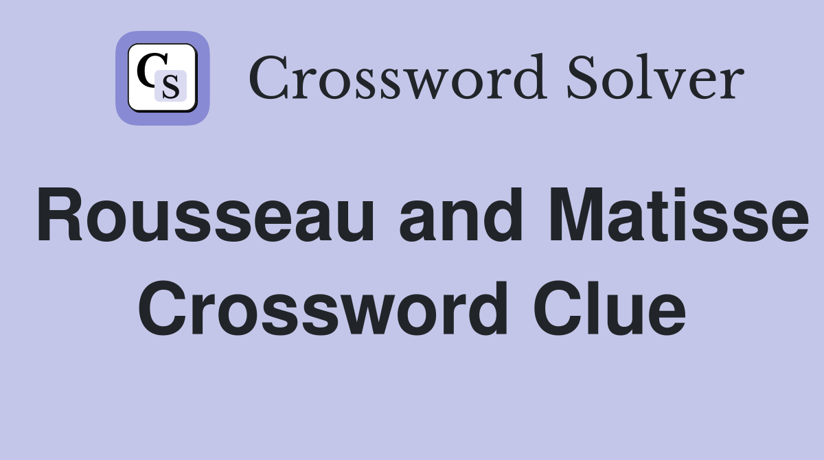 Rousseau and Matisse Crossword Clue