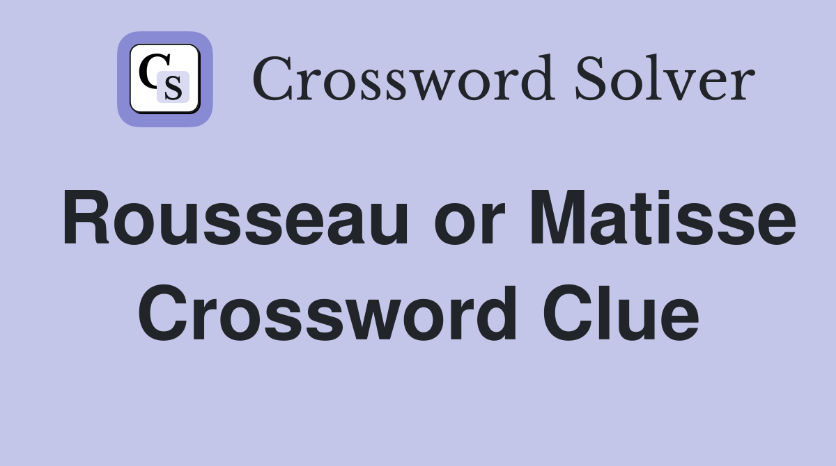 Rousseau or Matisse Crossword Clue