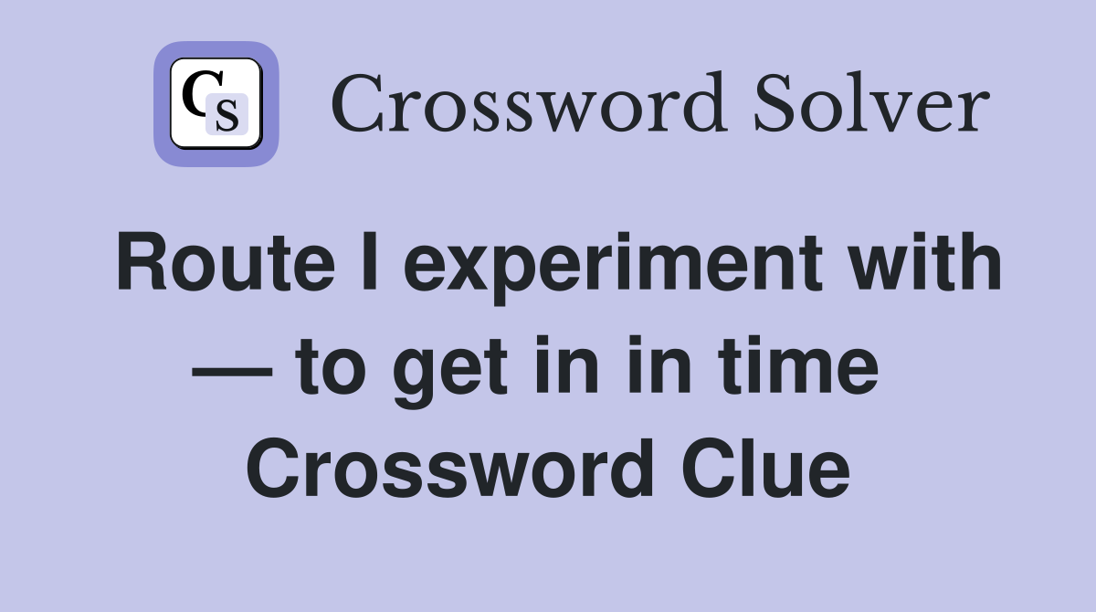 Route I experiment with — to get in in time  Crossword Clue