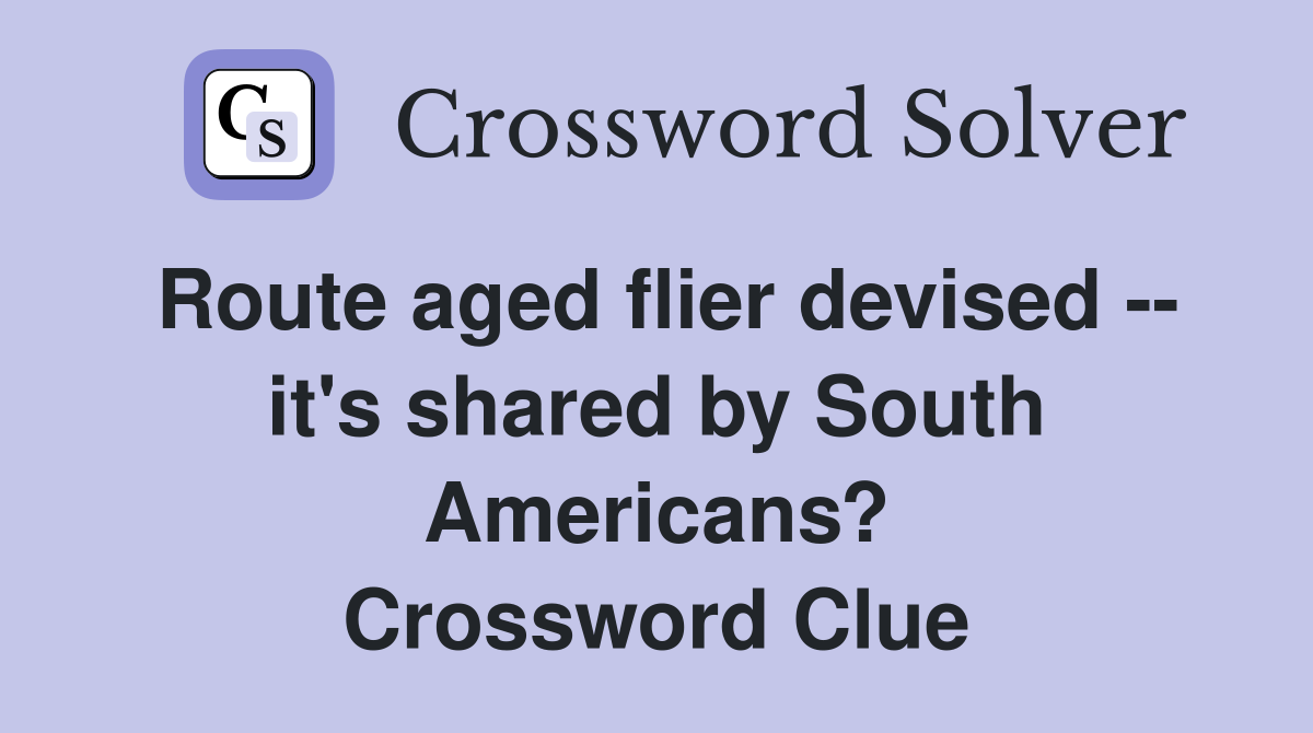 Route aged flier devised -- it's shared by South Americans? Crossword Clue