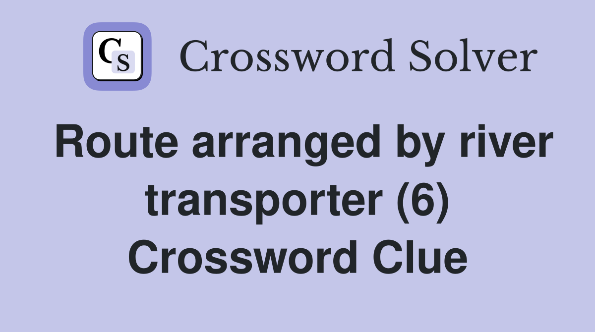 Route arranged by river transporter (6) Crossword Clue
