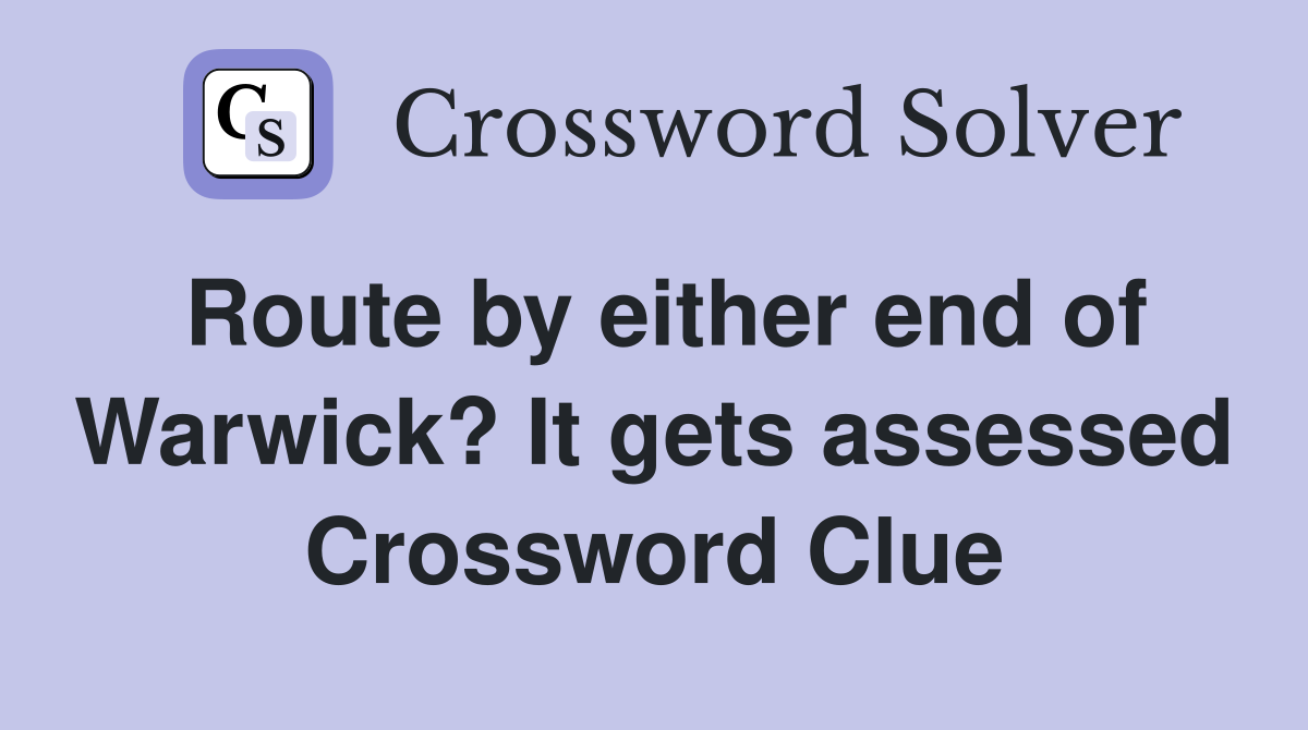 Route by either end of Warwick? It gets assessed Crossword Clue