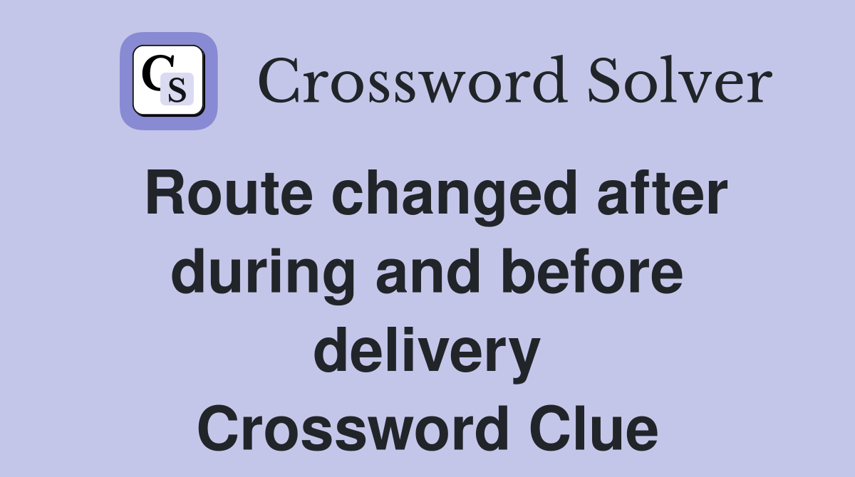 Route changed after during and before delivery Crossword Clue
