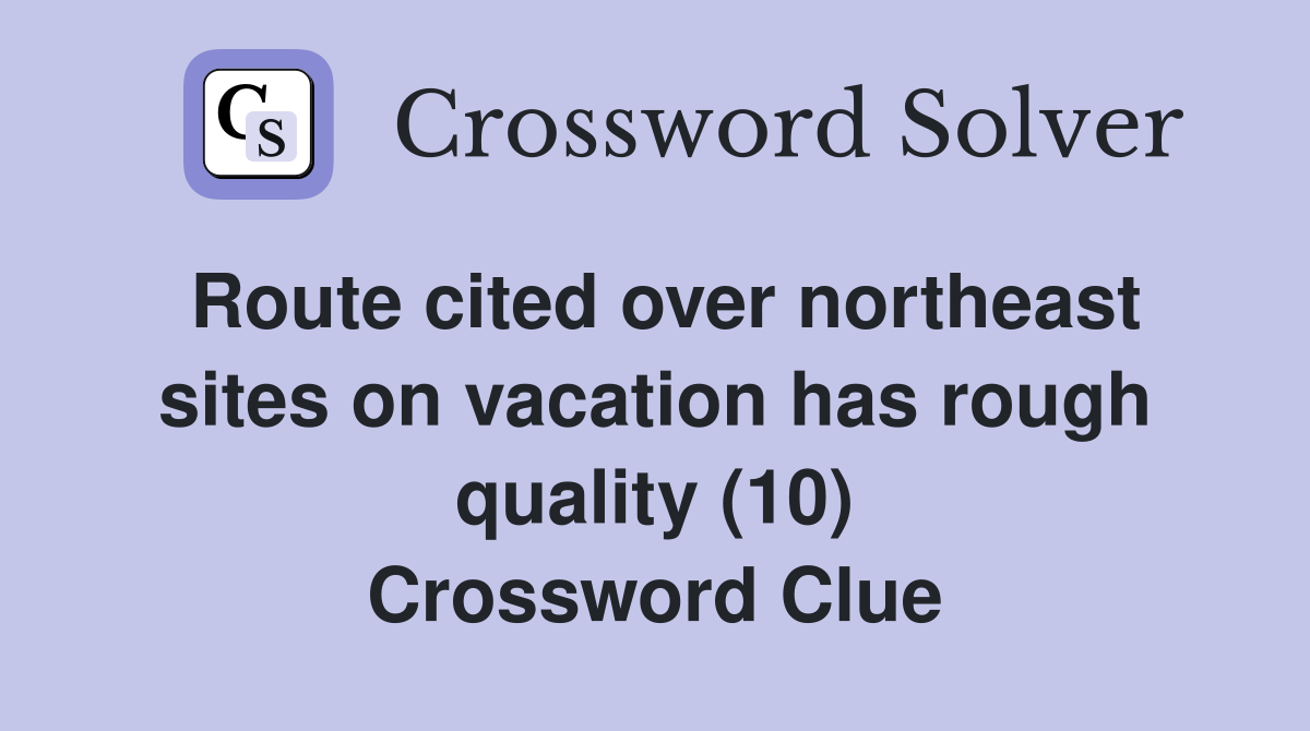 Route cited over northeast sites on vacation has rough quality (10) Crossword Clue