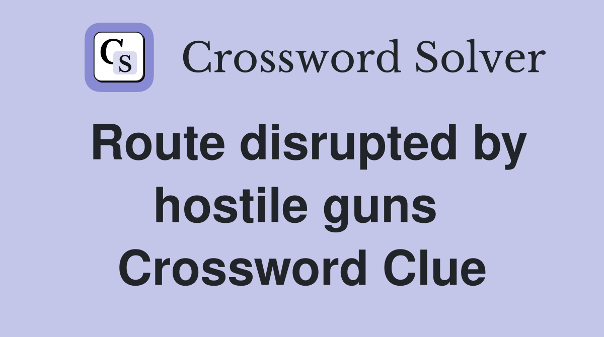 Route disrupted by hostile guns  Crossword Clue