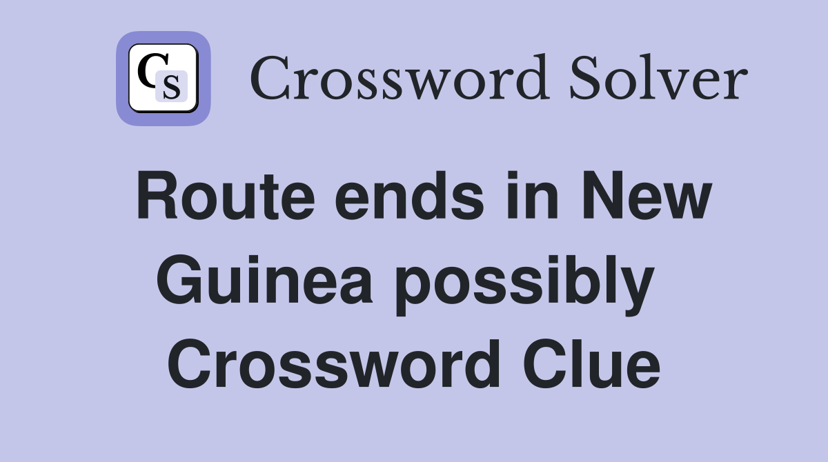 Route ends in New Guinea possibly  Crossword Clue