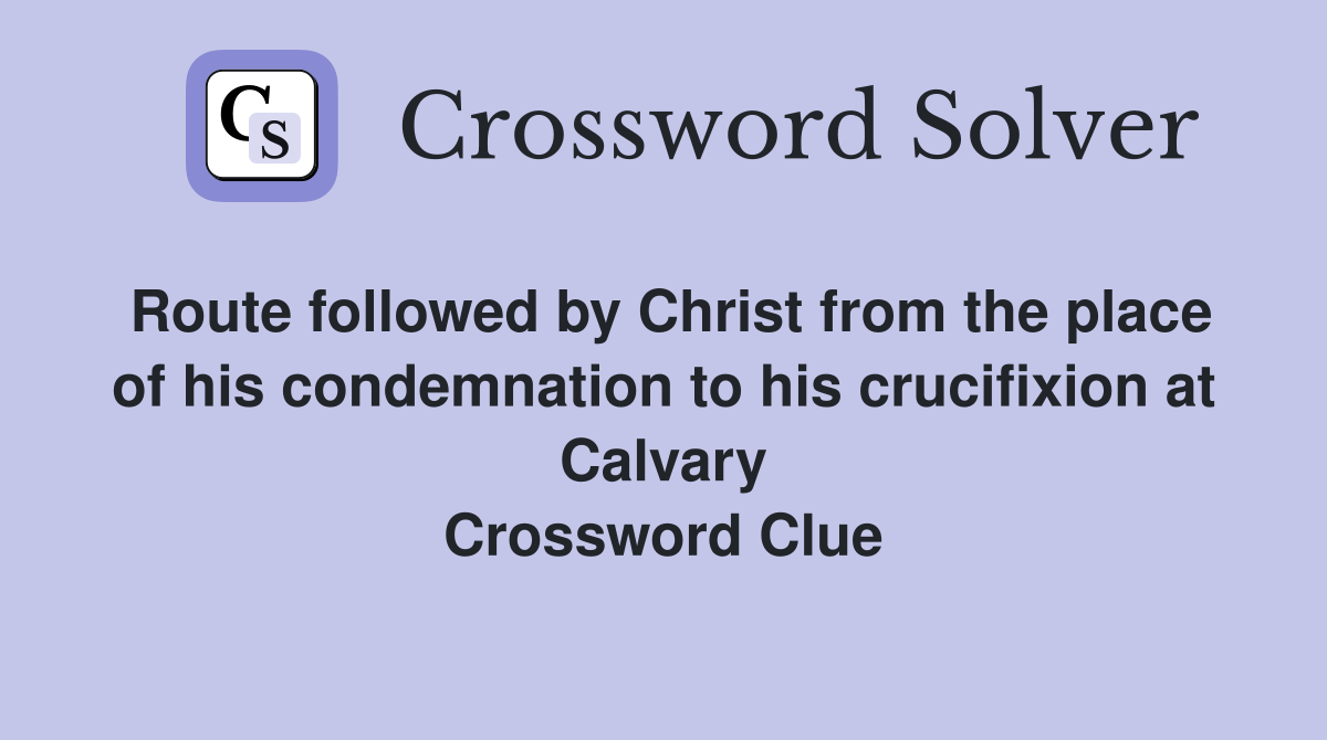 Route followed by Christ from the place of his condemnation to his crucifixion at Calvary Crossword Clue