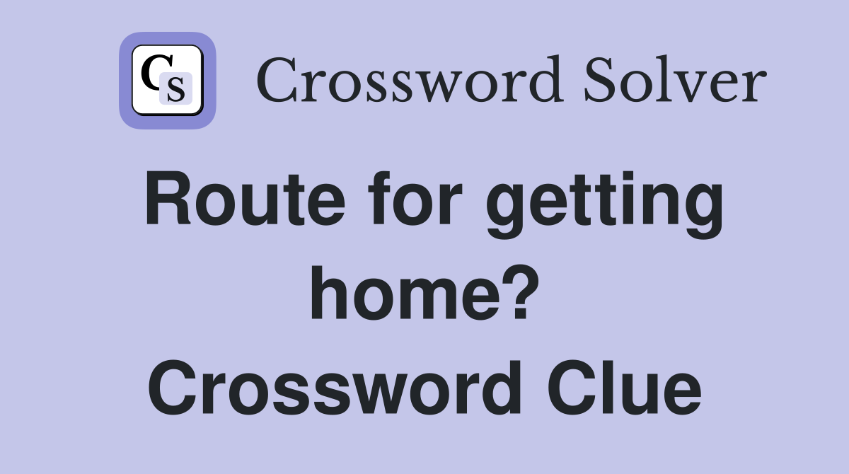 Route for getting home? Crossword Clue