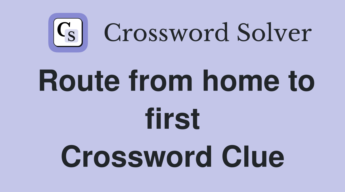 Route from home to first Crossword Clue