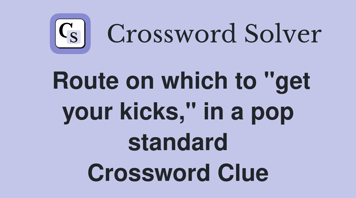 Route on which to "get your kicks," in a pop standard Crossword Clue
