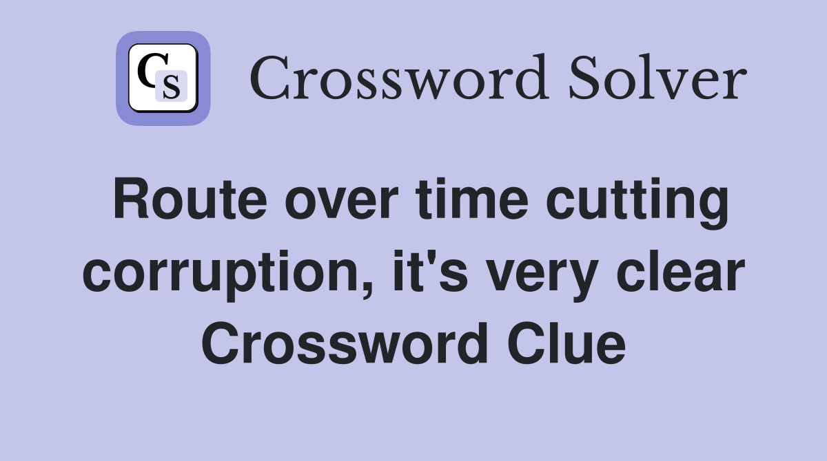 Route over time cutting corruption, it's very clear Crossword Clue