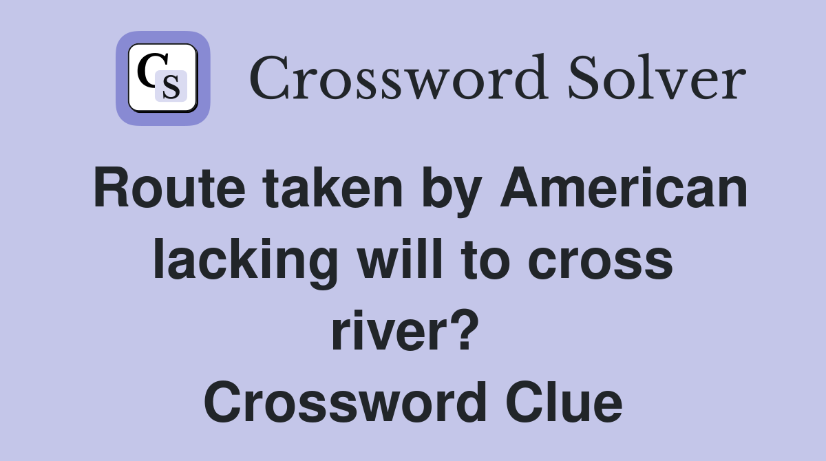 Route taken by American lacking will to cross river?  Crossword Clue