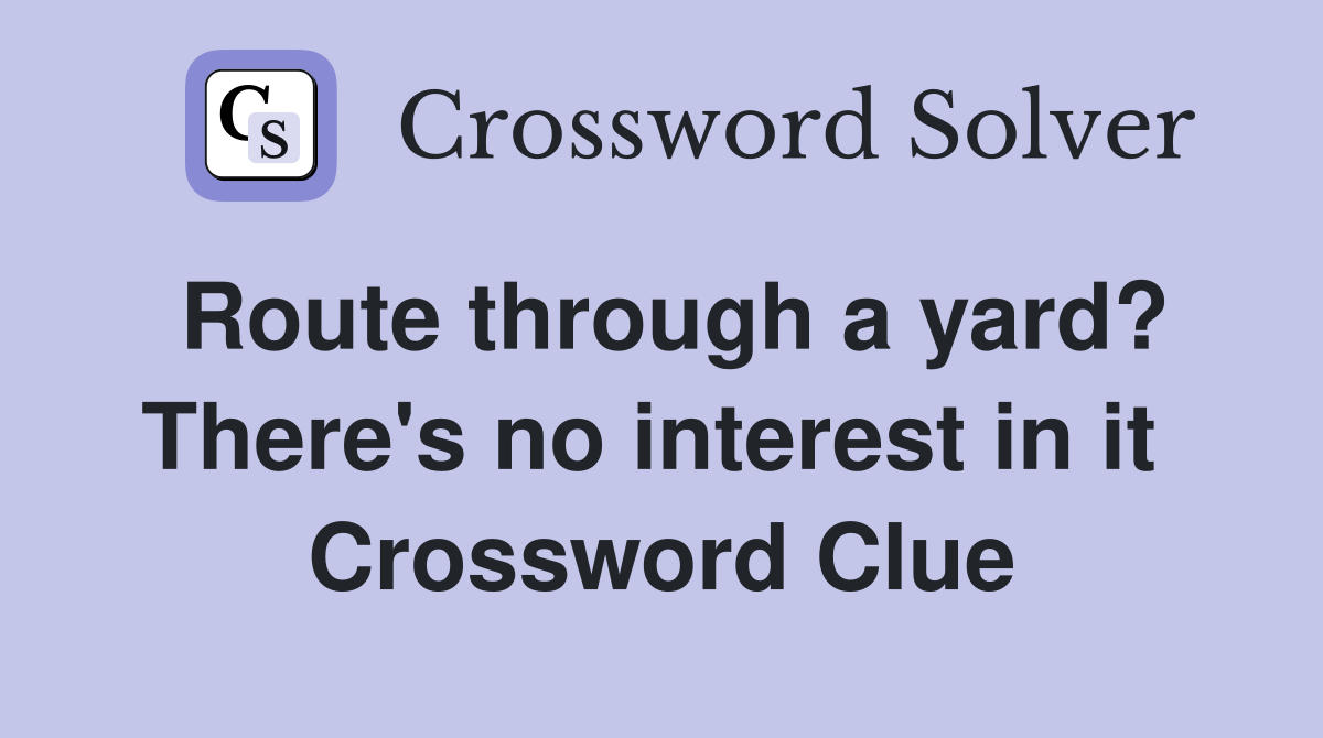 Route through a yard? There's no interest in it  Crossword Clue