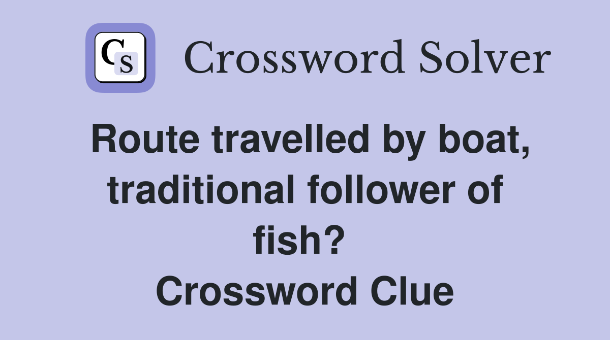 Route travelled by boat, tradit­ional follower of fish?  Crossword Clue