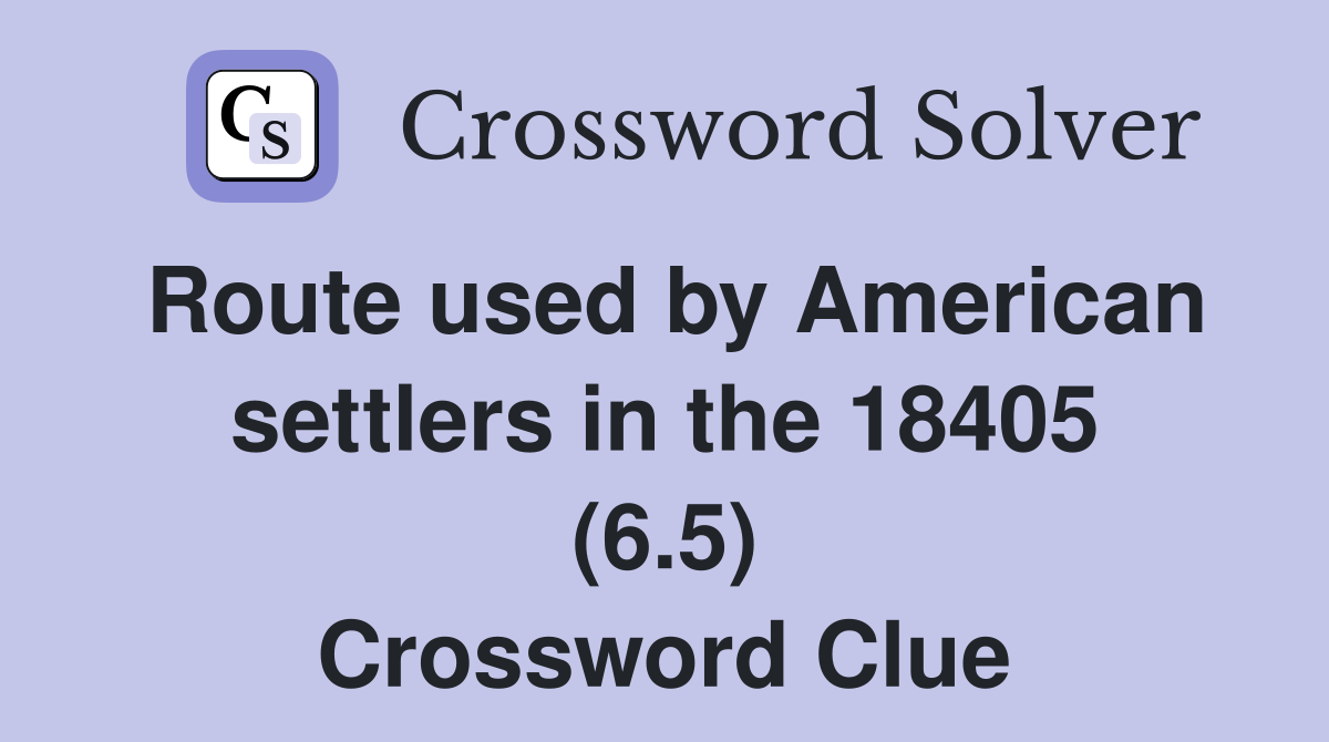 Route used by American settlers in the 18405 (6.5) Crossword Clue