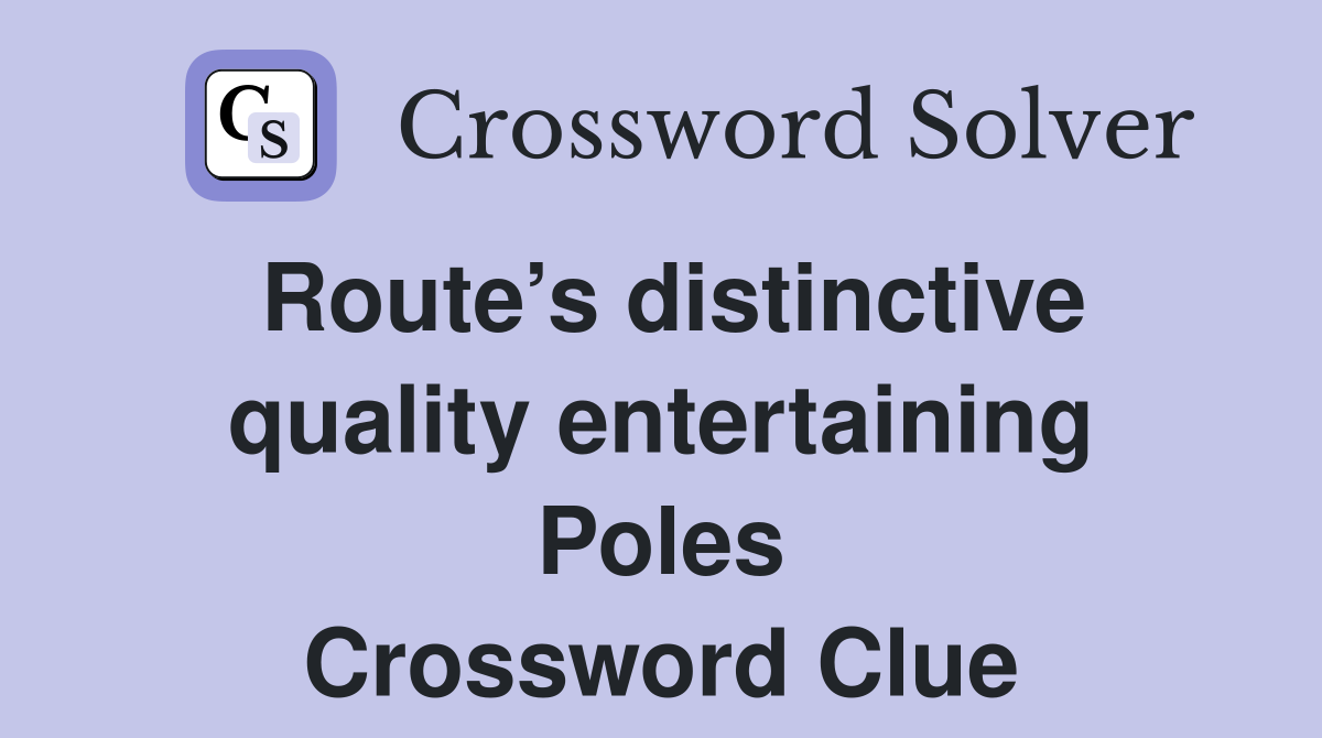 Route’s distinctive quality entertaining Poles Crossword Clue