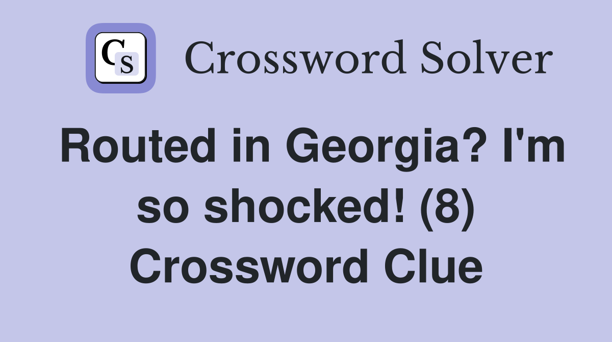 Routed in Georgia? I'm so shocked! (8) Crossword Clue
