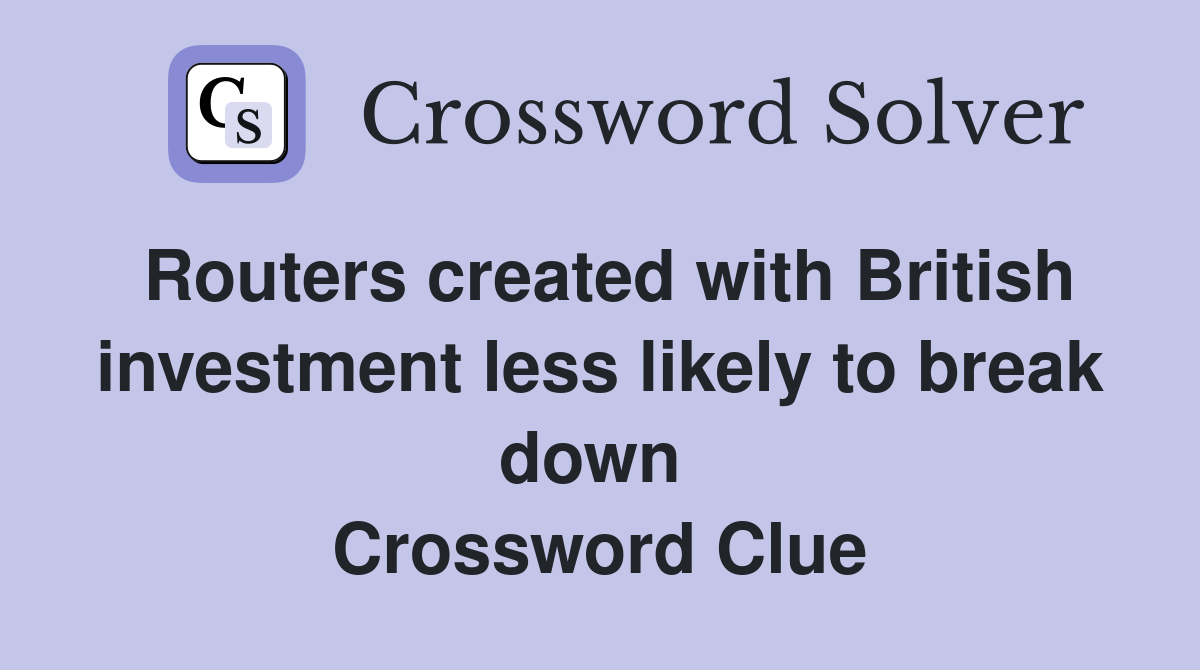 Routers created with British investment less likely to break down  Crossword Clue