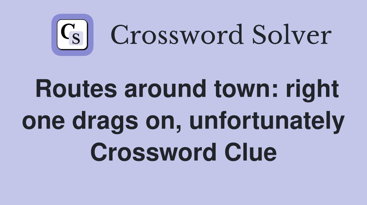Routes around town: right one drags on, unfortunately Crossword Clue