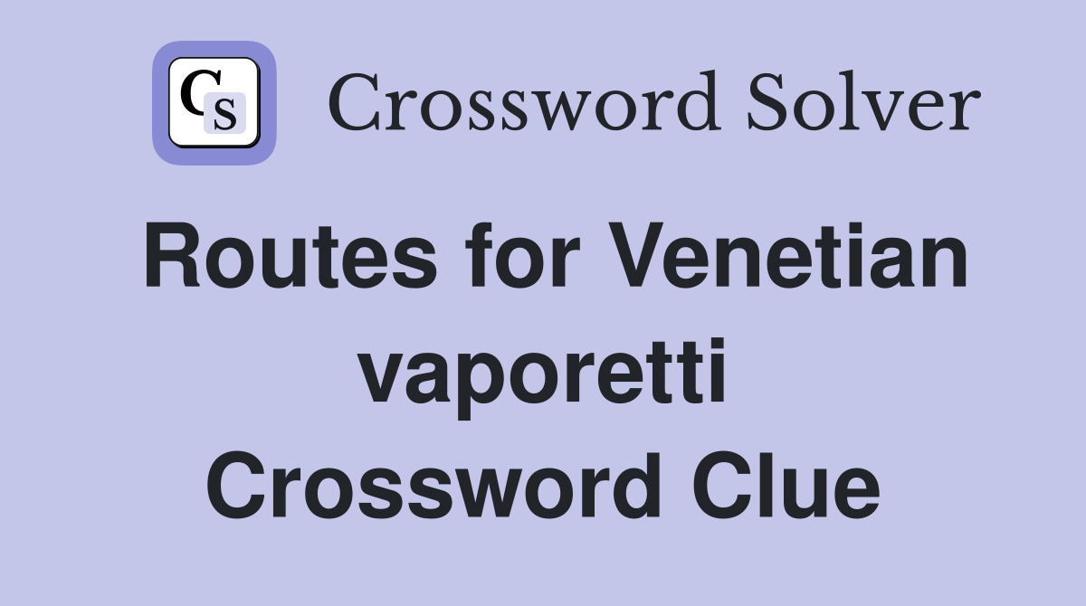 Routes for Venetian vaporetti Crossword Clue