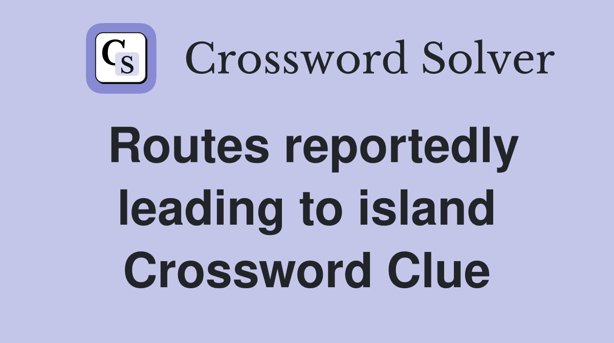 Routes reportedly leading to island Crossword Clue