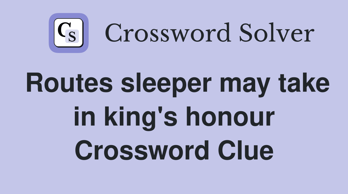 Routes sleeper may take in king's honour Crossword Clue