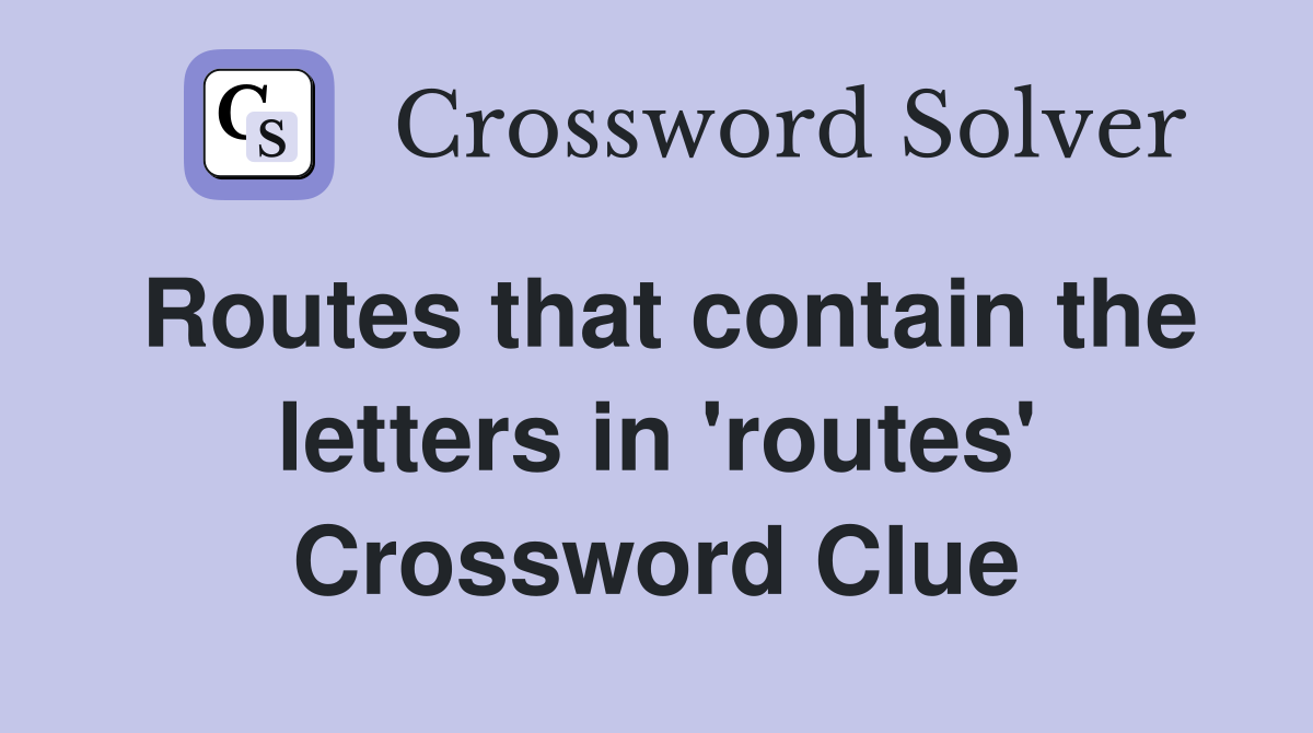 Routes that contain the letters in 'routes' Crossword Clue