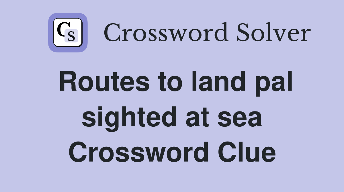 Routes to land pal sighted at sea Crossword Clue