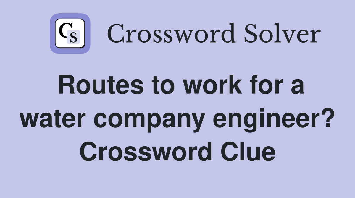 Routes to work for a water company engineer? Crossword Clue