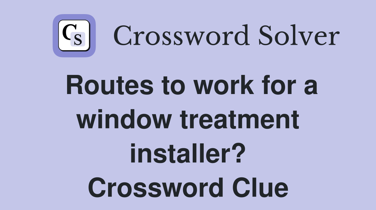 Routes to work for a window treatment installer? Crossword Clue