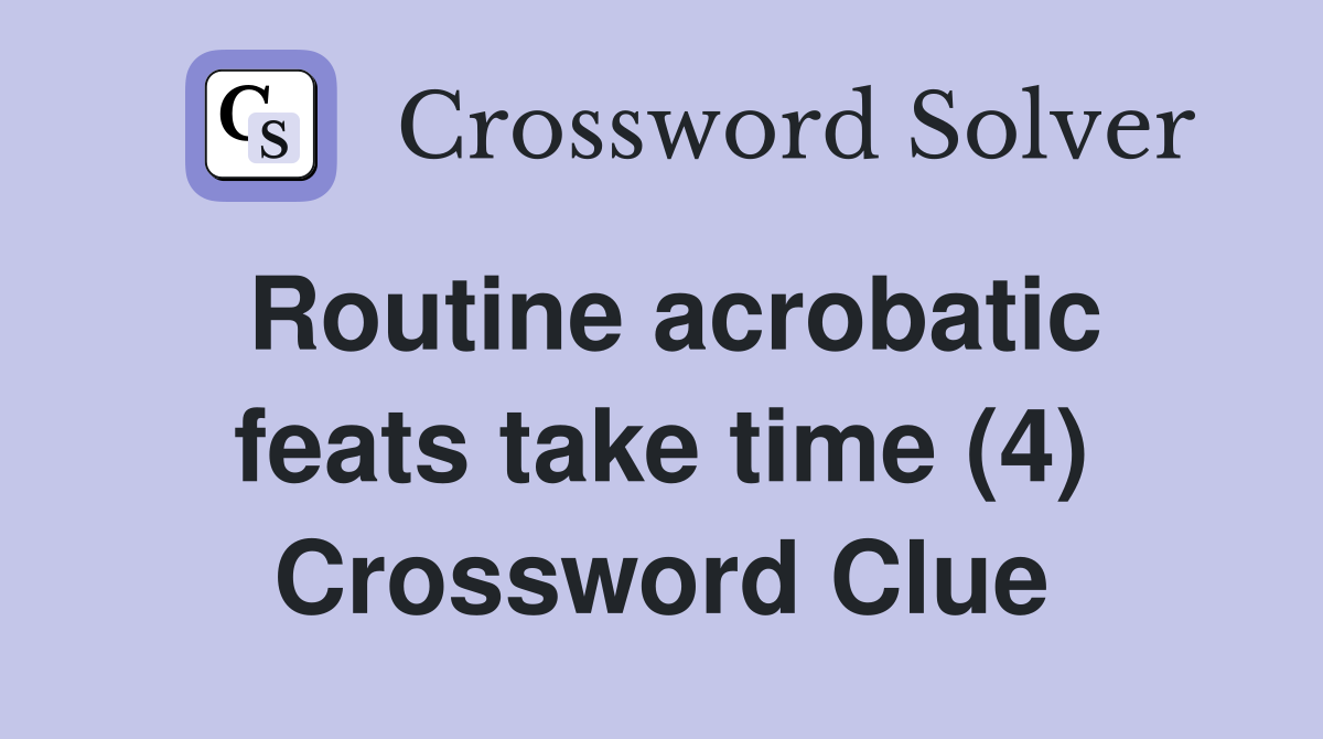Routine acrobatic feats take time (4) Crossword Clue