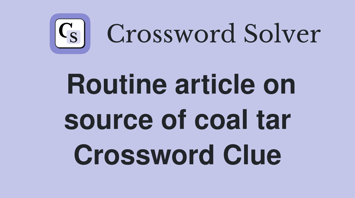 Routine article on source of coal tar Crossword Clue