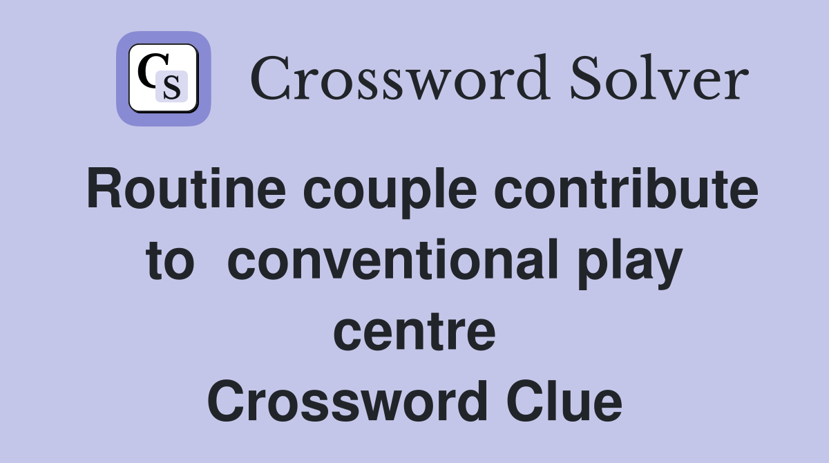 Routine couple contribute to  conventional play centre Crossword Clue