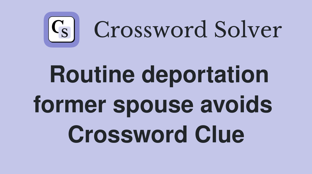 Routine deportation former spouse avoids  Crossword Clue
