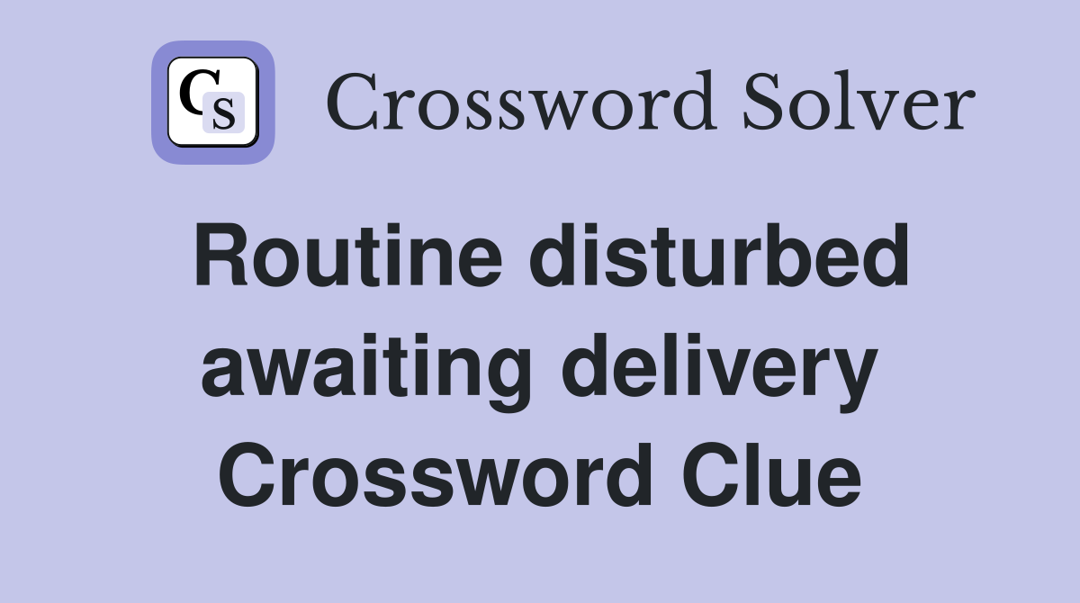 Routine disturbed awaiting delivery Crossword Clue